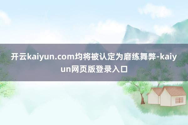 开云kaiyun.com均将被认定为磨练舞弊-kaiyun网页版登录入口